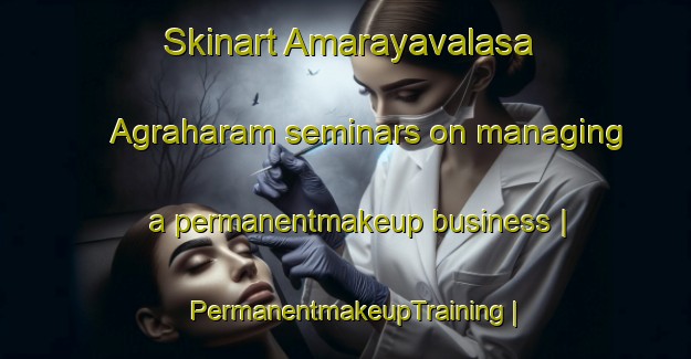 Skinart Amarayavalasa Agraharam seminars on managing a permanentmakeup business | PermanentmakeupTraining | PermanentmakeupClasses | SkinartTraining-India